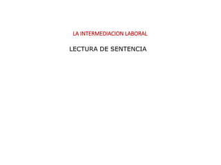 LA INTERMEDIACION LABORAL
LECTURA DE SENTENCIA
 