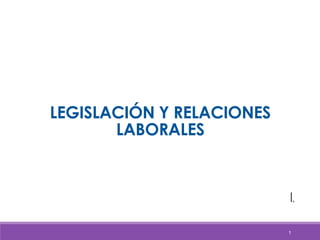 LEGISLACIÓN Y RELACIONES
LABORALES
1
Fabiola Herrera I.
 