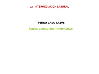 LA INTERMEDIACION LABORAL
VIDEO CASO LAIVE
https://youtu.be/PjfPnbATpXg
 