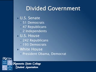 Divided Government


U.S. Senate
◦ 51 Democrats
◦ 47 Republicans
◦ 2 Independents



U.S. House
◦ 242 Republicans
◦ 193 Democrats



White House
◦ President Obama, Democrat

 