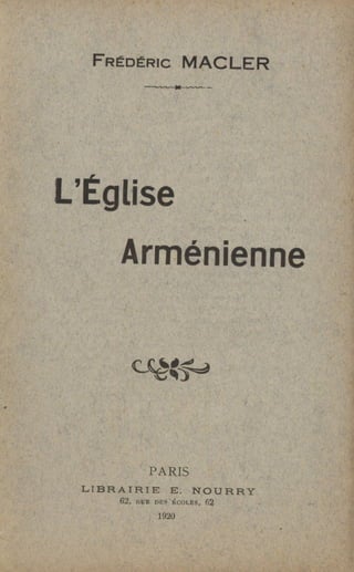 FRÉDÉRIC MACLER
L'Église
Arménienne
PARIS
LIBRAIRIE E. NOURRY
62, HUE DES tiCOLES, 62
1920
 