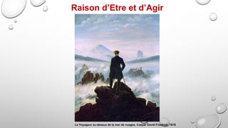 Le Voyageur au-dessus de la mer de nuages. Caspar David Friedrich, 1818
Raison d’Etre et d’Agir
 
