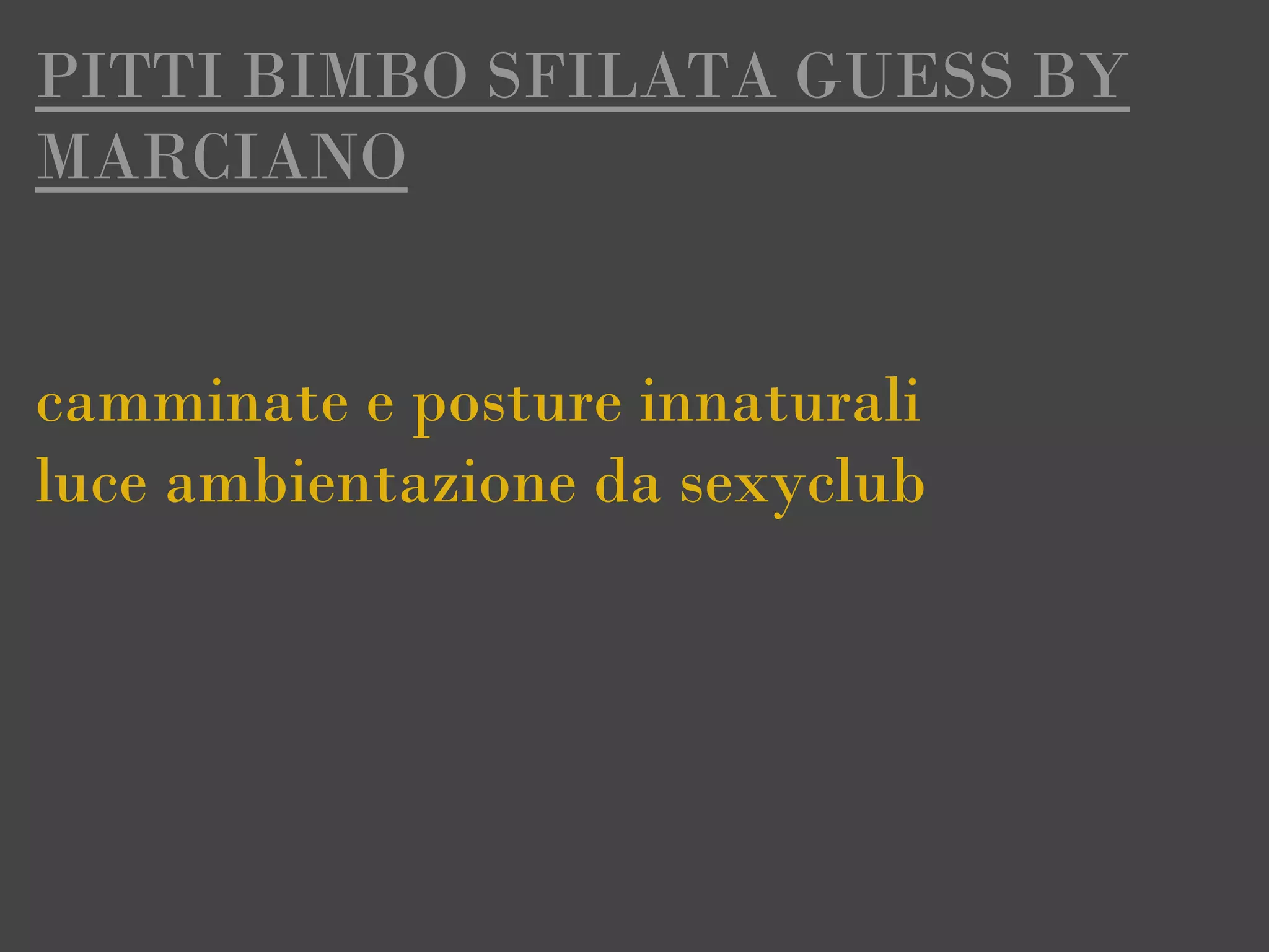 PITTI BIMBO SFILATA GUESS BY
MARCIANO


camminate e posture innaturali
luce ambientazione da sexyclub
 