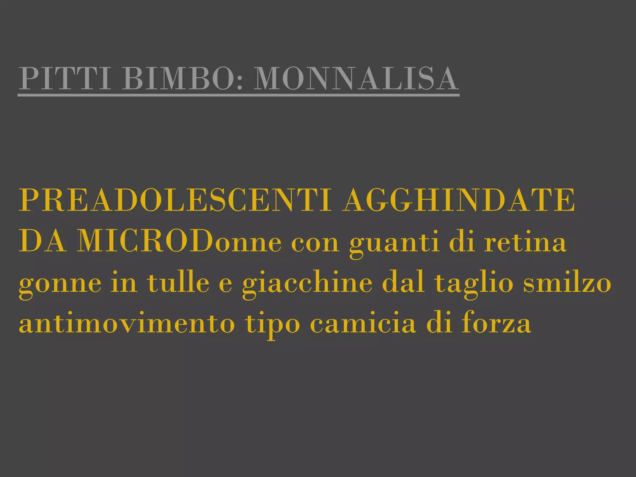 PITTI BIMBO: MONNALISA


PREADOLESCENTI AGGHINDATE
DA MICRODonne con guanti di retina
gonne in tulle e giacchine dal taglio smilzo
antimovimento tipo camicia di forza
 