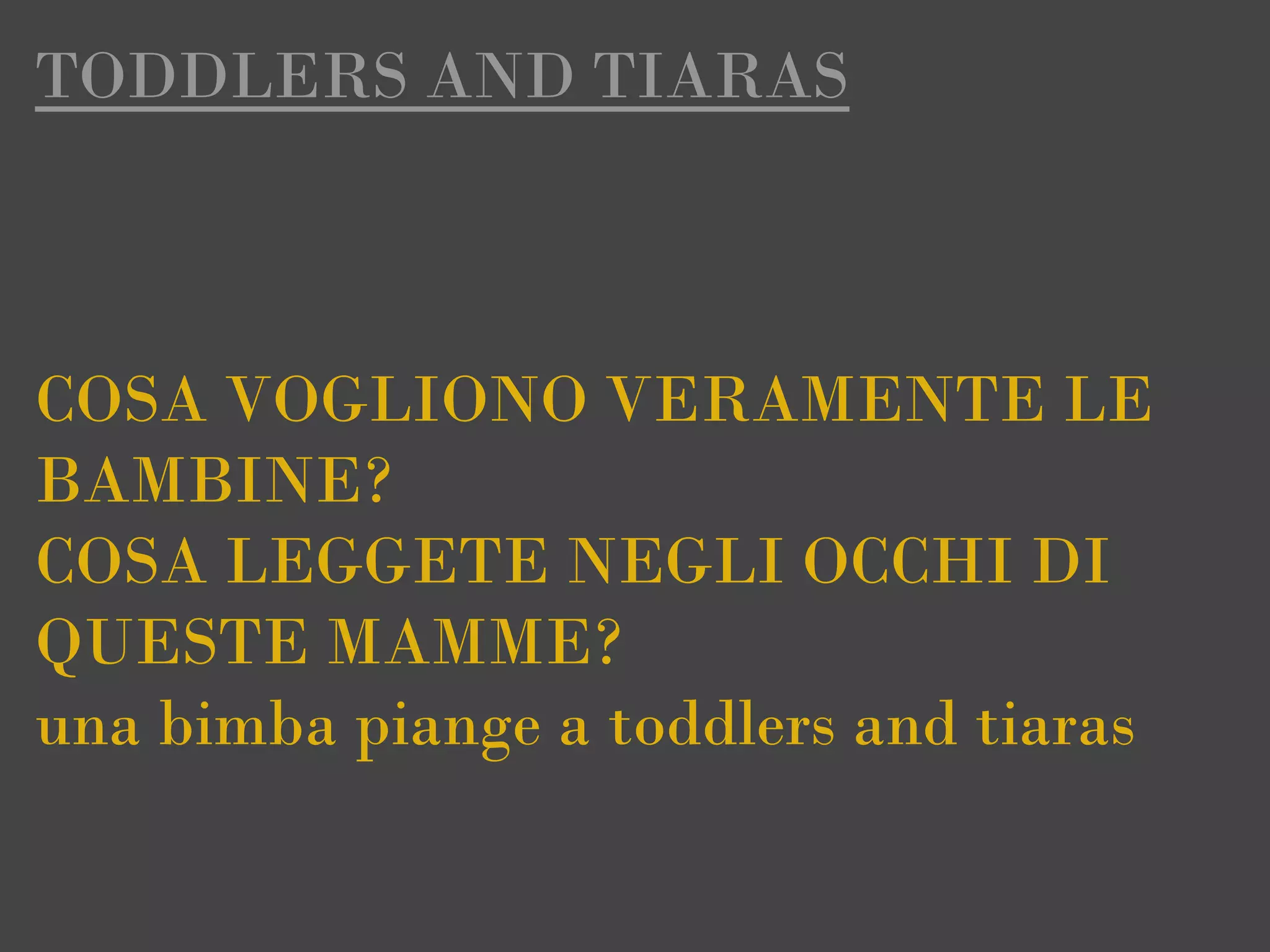TODDLERS AND TIARAS



COSA VOGLIONO VERAMENTE LE
BAMBINE?
COSA LEGGETE NEGLI OCCHI DI
QUESTE MAMME?
una bimba piange a toddlers and tiaras
 