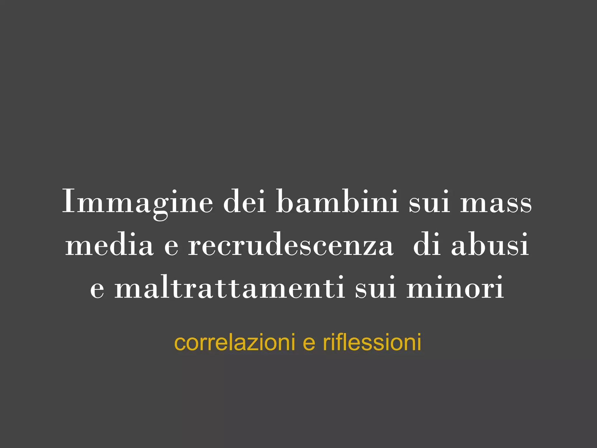 Immagine dei bambini sui mass
media e recrudescenza  di abusi
 e maltrattamenti sui minori
       correlazioni e riflessioni
 