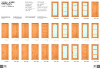 MODELLI SERIE PL                                         Caratteristiche di serie:
                                                         versione: 1.battente base
                                                                                             Caractéristiques de série :
                                                                                             version : 1.battant base

PL RANGE MODELS
                                                         anta: secondo modello scelto        vantail : d’après le modèle choisi
                                                         telaio: profilo standard            châssis : profil standard
MODELES SERIE PL                                         cornici: 70x30 standard
                                                         ferramenta: ottone
                                                                                             cadres : 70x30 standard
                                                                                             ferrure : laiton
МОДЕЛИ СЕРИИ PL                                          Standard characteristics:           Технические характеристики серии:
                                                         version: 1 basic wing               исполнение: однопольная дверь
                                                         leaf: depending on chosen model     дверное полотно: в зависимости от
                                                         frame: standard profile             выбранной модели
                                                         sashes: 70x30 standard              рама: стандартный профиль
                                                         hardware: brass                     наличники: стандартные 70х30
                                                                                             фурнитура: латунь




TUTTI I MODELLI POSSONO       ALL MODELS ARE             TOUS LES MODELES PEUVENT            ВСЕ МОДЕЛИ МОГУТ
ESSERE REALIZZATI IN ALDER    AVAILABLE IN ALDER-WOOD    ETRE REALISES EN AULNE ET FRENE     ПОСТАВЛЯТЬСЯ ИЗ ОЛЬХИ
E FRASSINO SECONDO LE TINTE   AND ASH-WOOD DEPENDING     SELON LES COLORIS DISPONIBLES       ИЛИ ЯСЕНЯ В ИМЕЮЩИХСЯ В
DISPONIBILI                   ON THE SHADES AVAILABLE                                        НАЛИЧИИ ТОНАХ
                                                                                                                                  * MOD 902   MOD 903F   MOD 905F    * MOD 906    MOD 911




         MOD 501               MOD 502F                 MOD 503                         MOD 505                        MOD 506     MOD 912    MOD 916    * MOD 921   * MOD 922   * MOD 926




         MOD 507                MOD 600                 MOD 601                         MOD 602                    * MOD 901       MOD 931    MOD 932     MOD 936    * MOD 938   * MOD 939



148                                                                                                                                                                                     149
 