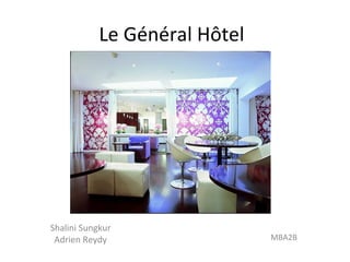 Le Général Hôtel
Shalini Sungkur
Adrien Reydy MBA2B
 