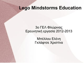 Lego Mindstorms Education
3ο ΓΕΛ Φλώρινας
Ερευνητική εργασία 2012-2013
Μπέλλου Ελένη
Γκλάφτσε Χριστίνα
 