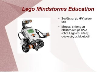 Lego Mindstorms Education
● Συνδέεται με Η/Υ μέσω
usb
● Μπορεί επίσης να
επικοινωνεί με άλλα
robot Lego και άλλες
συσκευές με bluetooth
 