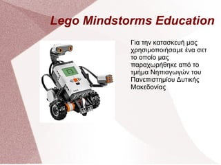 Lego Mindstorms Education
Για την κατασκευή μας
χρησιμοποιήσαμε ένα σετ
το οποίο μας
παραχωρήθηκε από το
τμήμα Νηπιαγωγών του
Πανεπιστημίου Δυτικής
Μακεδονίας
 