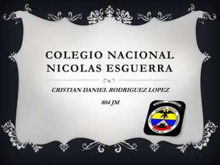 COLEGIO NACIONAL
NICOLAS ESGUERRA
CRISTIAN DANIEL RODRIGUEZ LOPEZ
804 JM
 