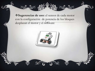 Sugerencias de uso: el sensor de cada motor
con la configuración de potencia de los bloques
desplazan el motor y el software
 