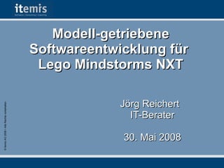 © itemis AG 2008 ◊ Alle Rechte vorbehalten

Modell-getriebene
Softwareentwicklung für
Lego Mindstorms NXT
Jörg Reichert
IT-Berater
30. Mai 2008

 