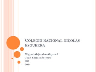 COLEGIO NACIONAL NICOLAS ESGUERRA 
Miguel Alejandro Alayon:2 
Juan Camilo Soler: 6 
806 
2014  