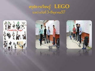 สรุปการเรียนรู้ LEGO 
ระหว่างวันที่ 3-8ตุลาคม57 
Creativity Lego 
 