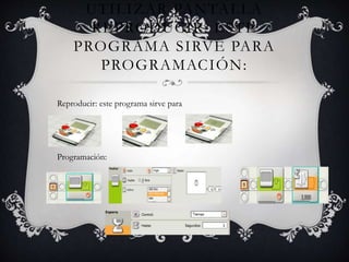 UTILIZAR PANTALLA
REPRODUCIR: ESTE
PROGRAMA SIRVE PARA
PROGRAMACIÓN:
Reproducir: este programa sirve para
Programación:
 