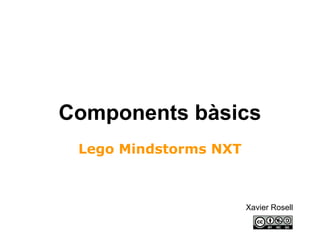 Components bàsics
 Lego Mindstorms NXT



                       Xavier Rosell
 