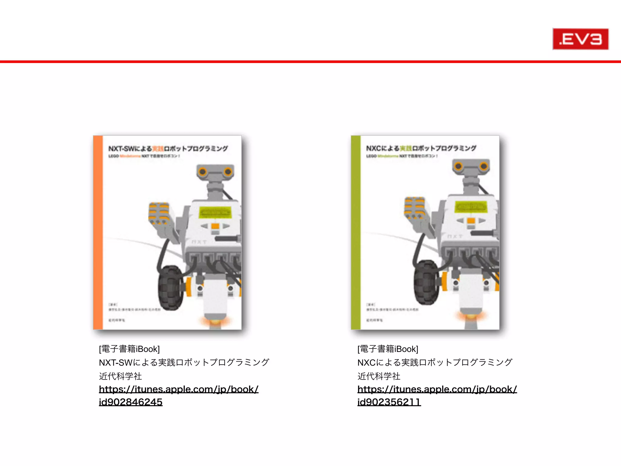[電子書籍iBook]
NXT-SWによる実践ロボットプログラミング
近代科学社
https://itunes.apple.com/jp/book/
id902846245
[電子書籍iBook]
NXCによる実践ロボットプログラミング
近代科学社
https://itunes.apple.com/jp/book/
id902356211
 