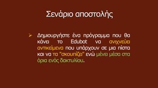  Δημιουργήστε ένα πρόγραμμα που θα
κάνει το Edubot να ανιχνεύει
αντικείμενα που υπάρχουν σε μια πίστα
και να τα "σκουπίζει" ενώ μένει μέσα στα
όρια ενός δακτυλίου.
Σενάριο αποστολής
 