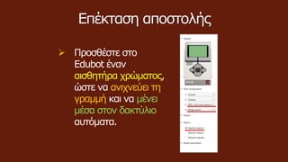Επέκταση αποστολής
 Προσθέστε στο
Edubot έναν
αισθητήρα χρώματος,
ώστε να ανιχνεύει τη
γραμμή και να μένει
μέσα στον δακτύλιο
αυτόματα.
 