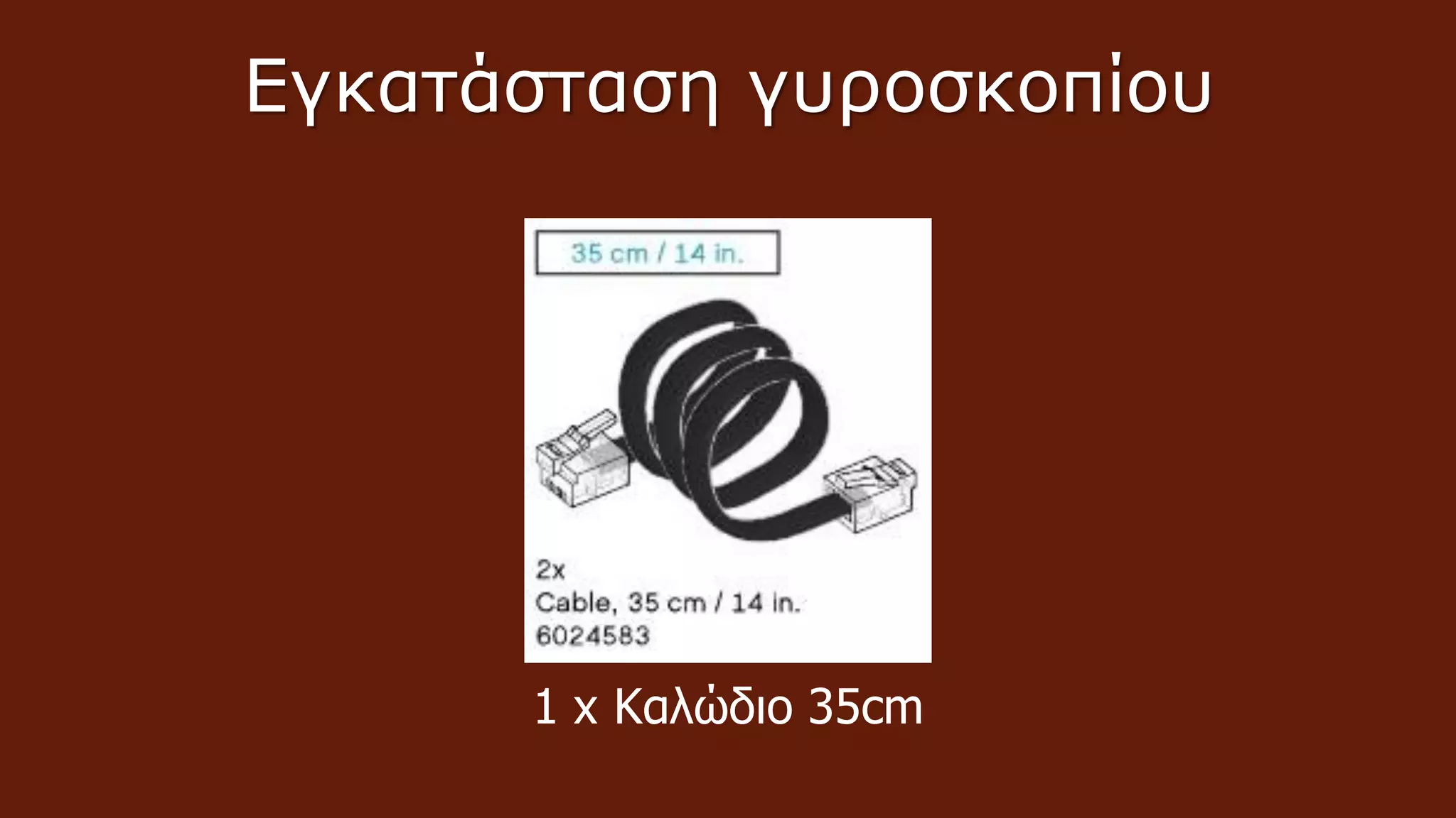 Εγκατάσταση γυροσκοπίου
1 x Καλώδιo 35cm
 