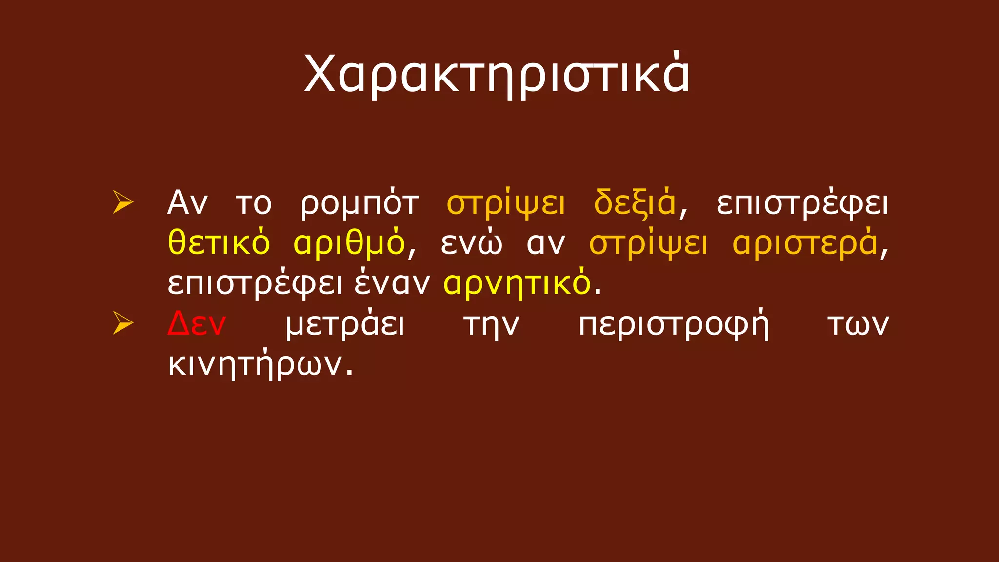  Αν το ρομπότ στρίψει δεξιά, επιστρέφει
θετικό αριθμό, ενώ αν στρίψει αριστερά,
επιστρέφει έναν αρνητικό.
 Δεν μετράει την περιστροφή των
κινητήρων.
Χαρακτηριστικά
 