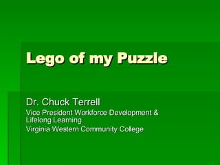 Lego of my Puzzle Dr. Chuck Terrell Vice President Workforce Development & Lifelong Learning Virginia Western Community College 