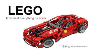 LEGOlet’s build everything by scala
聚石 @ alibaba-inc.com
 