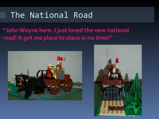 The National Road “ John Wayne here. I just loved the new national road! It got me place to place in no time!”