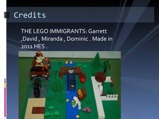 THE LEGO IMMIGRANTS: Garrett ,David , Miranda , Dominic . Made in 2011 HES . Credits