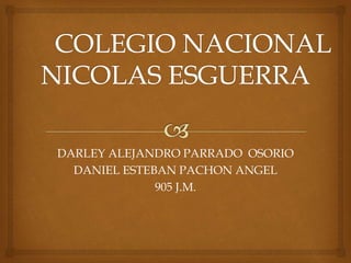 DARLEY ALEJANDRO PARRADO OSORIO
DANIEL ESTEBAN PACHON ANGEL
905 J.M.
 