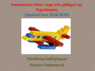 Κατασκευές τύπου Lego στο μάθημα της
Τεχνολογίας
(σχολικό έτος 2018-2019)
Υπεύθυνη Καθηγήτρια:
Κούρτη Παρασκευή
 