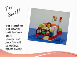 The Best!! Our Steamboat will NEVER sink! We have great storage ,and your life will be BETTER THAN EVAR!