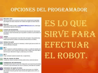 Opciones del programador
Es lo que
sirve para
efectuar
el robot.
 