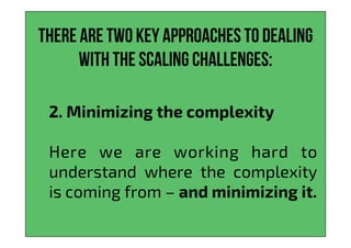 There are two key approaches to dealing
with the scaling challenges:
2. Minimizing the complexity
Here we are working hard to
understand where the complexity
is coming from – and minimizing it.
 