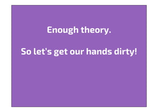 Enough theory.
So let’s get our hands dirty!
 