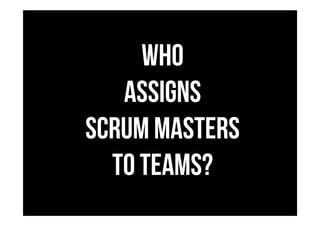 Who
assigns
scrum masters
to teams?
 
