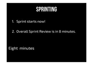 SPRINTING
1.  Sprint starts now!
2.  Overall Sprint Review is in 8 minutes.
Eight minutes
 