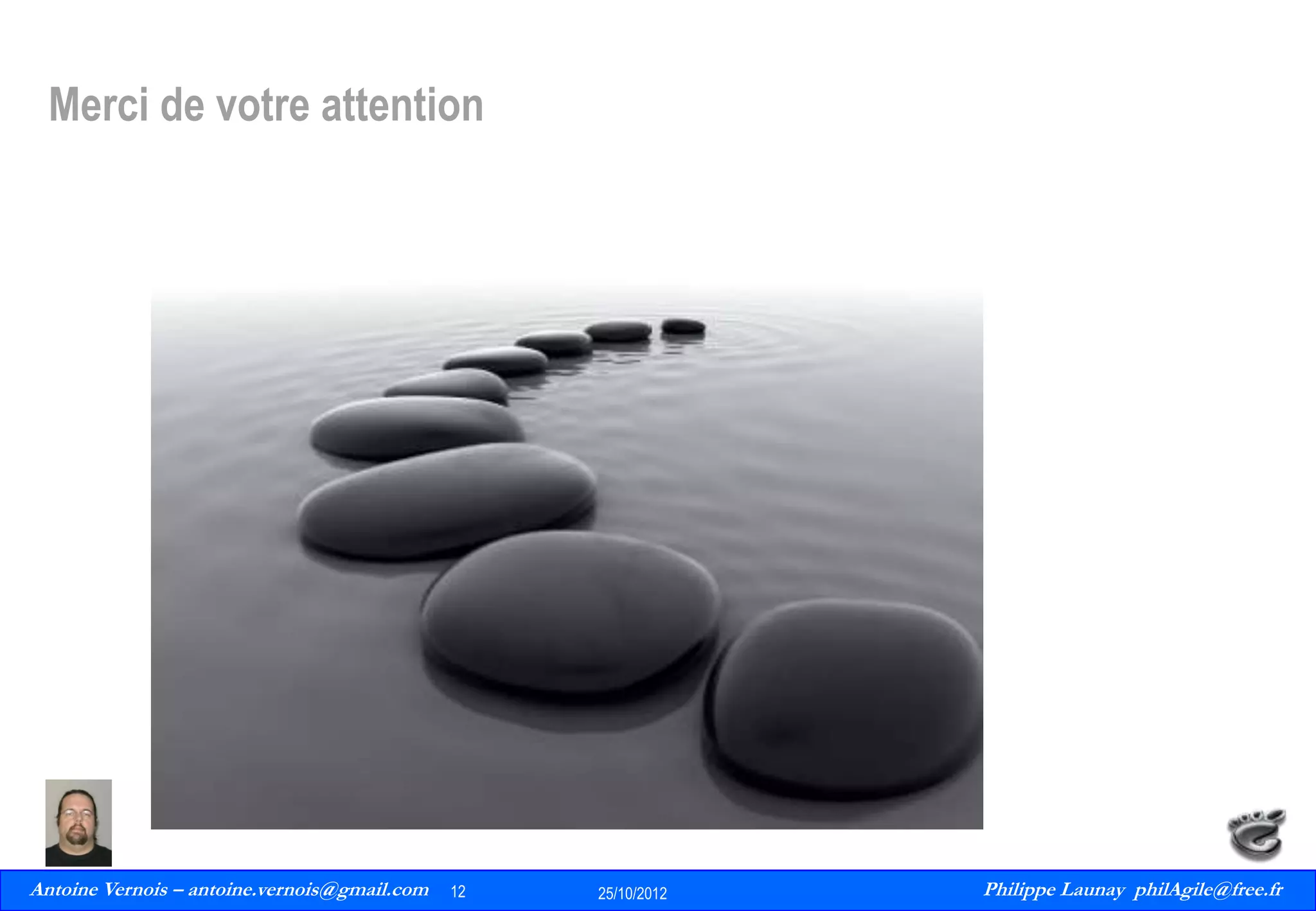 Merci de votre attention

Antoine Vernois – antoine.vernois@gmail.com
12
Philippe Launay
13/09/2010

12

25/10/2012

Philippe Launay philAgile@free.fr
PhilAgile@free.fr

 