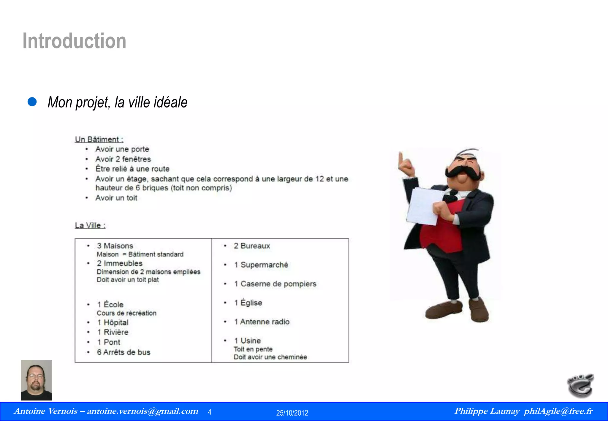 Introduction
 Mon projet, la ville idéale

Antoine Vernois – antoine.vernois@gmail.com
4
Philippe Launay
13/09/2010

4

25/10/2012

Philippe Launay philAgile@free.fr
PhilAgile@free.fr

 