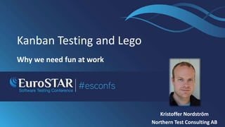 Kanban Testing and Lego
Why we need fun at work
Kristoffer Nordström
Northern Test Consulting AB
.
 