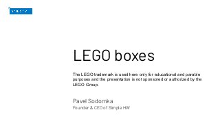 LEGO boxes
The LEGO trademark is used here only for educational and parable
purposes and the presentation is not sponsored or authorized by the
LEGO Group.
Pavel Sodomka
Founder & CEO of Simple HW
 