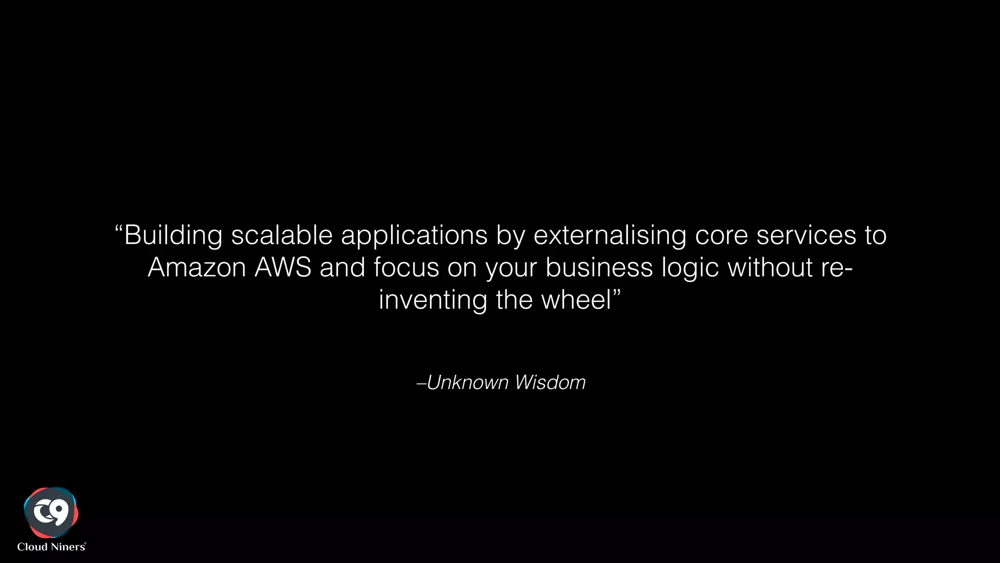 –Unknown Wisdom
“Building scalable applications by externalising core services to
Amazon AWS and focus on your business logic without re-
inventing the wheel”
 