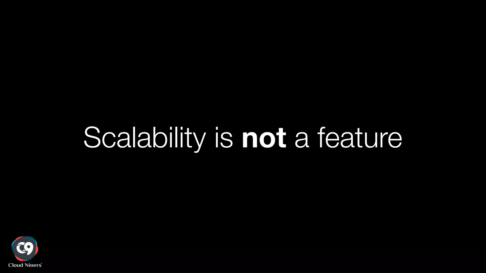 Scalability is not a feature
 