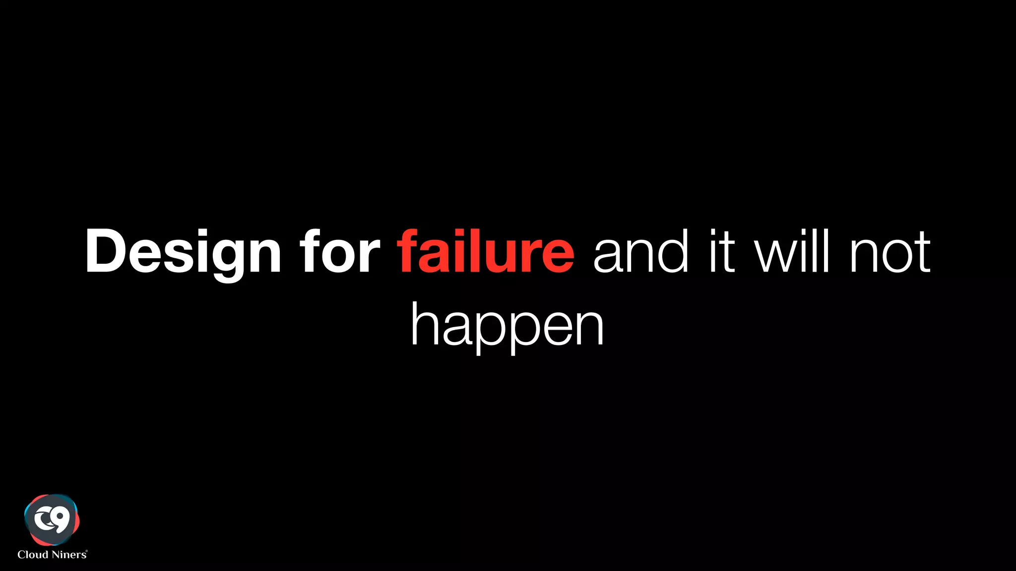 Design for failure and it will not
happen
 