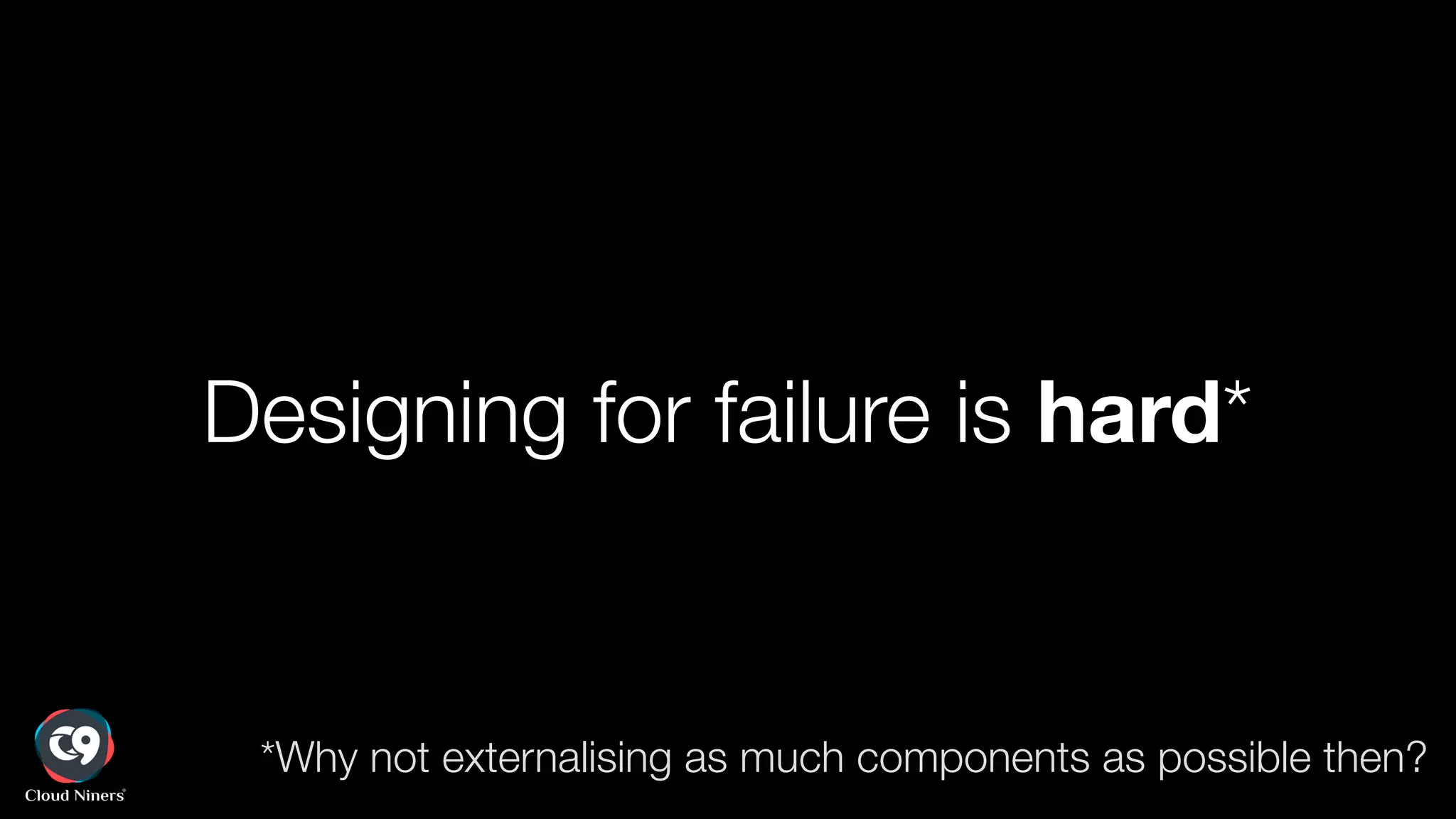 Designing for failure is hard*
*Why not externalising as much components as possible then?
 