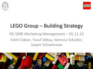LEGO Group – Building Strategy
ISS 509E Marketing Management – 05.11.13
Fatih Coban, Yusuf Oktay, Vanessa Schuller,
Jasper Schwenzow
 