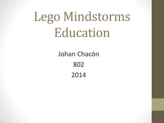 Lego Mindstorms 
Education 
Johan Chacón 
802 
2014 
 
