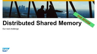 Distributed Shared Memory
Our next challenge
 